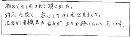 初めて利用させて頂きました。対応も良く、安心して利用できました。次回利用機会があれば、またお願いしたいと思います。