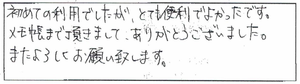 初めての利用でしたが、とても便利でよかったです。メモ帳まで頂きまして、ありがとうございました。またよろしくお願い致します。