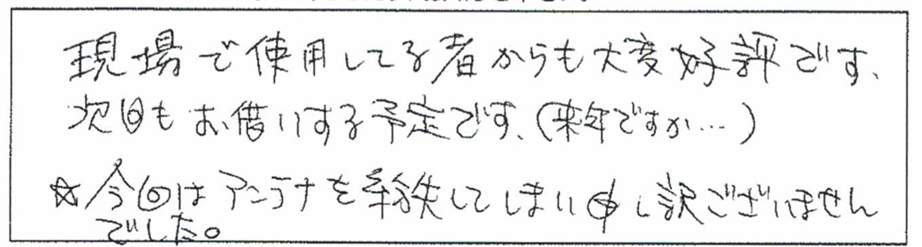 現場で使用してる者からも大変好評です。次回もお借りする予定です。(来年ですが…)今回はアンテナを紛失してしまい申し訳ございませんでした。