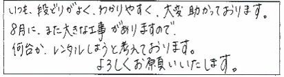 いつも、段取りが良く、わかりやすく、大変助かっております。8月に、また大きな工事がありますので、何台かレンタルしようと考えております。よろしくお願いいたします。